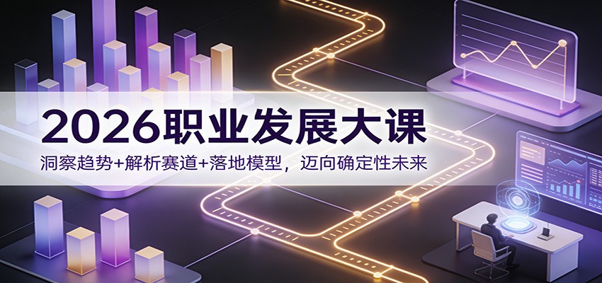 2026职业发展大课：洞察趋势+解析赛道+落地模型，迈向确定性未来好创网-专注优质VIP网课 网络创业落地实操课程资源分享 – 每天更新_高质量项目输出好创网