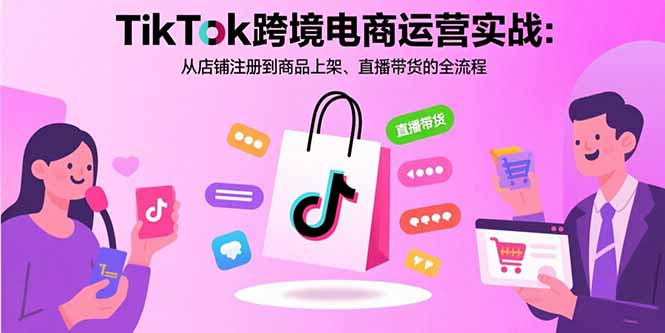 TikTok跨境电商运营实战：从店铺注册到商品上架、直播带货的全流程好创网-专注优质VIP网课 网络创业落地实操课程资源分享 – 每天更新_高质量项目输出好创网