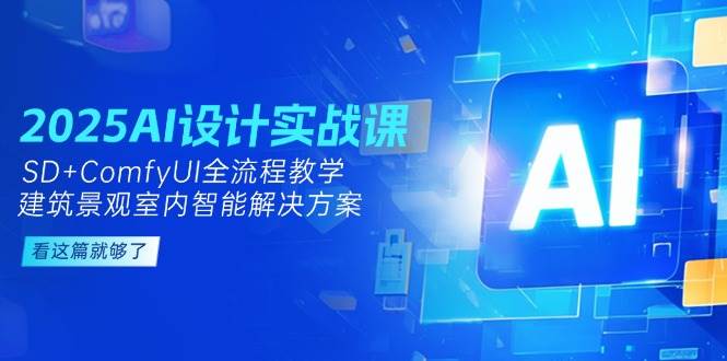 2025AI设计实战课，SD+ComfyUI全流程教学，建筑景观室内智能解决方案好创网-专注优质VIP网课 网络创业落地实操课程资源分享 – 每天更新_高质量项目输出好创网