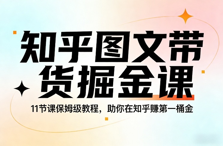 知乎图文带货掘金课，11节课保姆级教程，助你在知乎賺第一桶金好创网-专注优质VIP网课 网络创业落地实操课程资源分享 – 每天更新_高质量项目输出好创网