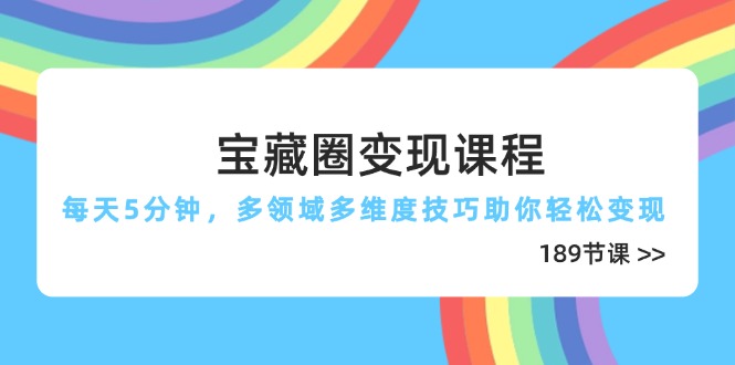 宝藏圈变现课程，每天5分钟，多领域多维度技巧助你轻松变现(189节好创网-专注优质VIP网课 网络创业落地实操课程资源分享 – 每天更新_高质量项目输出好创网