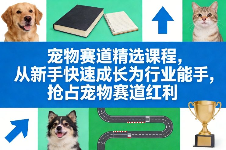 宠物赛道精选课程，从新手快速成长为行业能手，抢占宠物赛道红利好创网-专注优质VIP网课 网络创业落地实操课程资源分享 – 每天更新_高质量项目输出好创网
