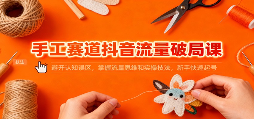 手工赛道抖音流量破局课:避开认知误区,掌握流量思维和实操技法,新手快速起号好创网-专注优质VIP网课 网络创业落地实操课程资源分享 – 每天更新_高质量项目输出好创网