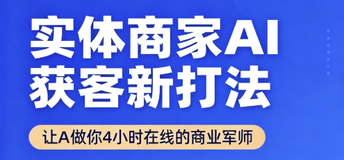 实体商家AI获客新打法【2025年9月】​让AI做你24小时在线的商业军师，效率开挂，甩开盲目摸索好创网-专注优质VIP网课 网络创业落地实操课程资源分享 – 每天更新_高质量项目输出好创网