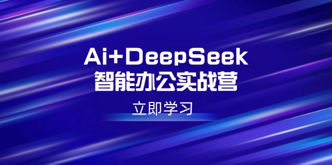 Ai+DeepSeek智能办公实战营:解锁AI写作、设计、PPT等高薪技能好创网-专注优质VIP网课 网络创业落地实操课程资源分享 – 每天更新_高质量项目输出好创网