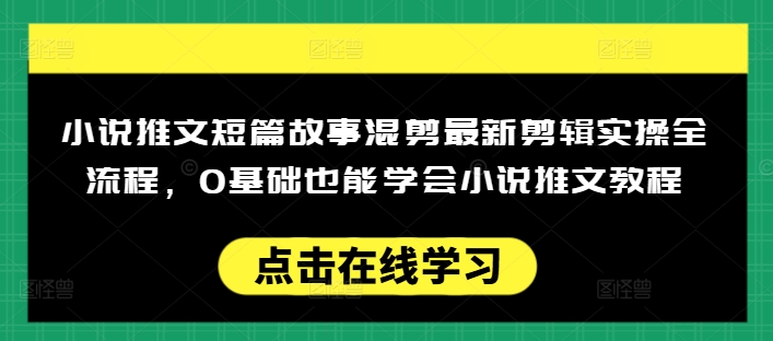 小说推文短篇故事混剪最新剪辑实操全流程,0基础也能学会小说推文教程,肯干多发日入多张好创网-专注优质VIP网课 网络创业落地实操课程资源分享 – 每天更新_高质量项目输出好创网