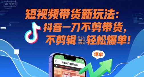 短视频带货新玩法:抖音一刀不剪带货,不剪辑,纯搬运,新手也能轻松爆单!好创网-专注优质VIP网课 网络创业落地实操课程资源分享 – 每天更新_高质量项目输出好创网