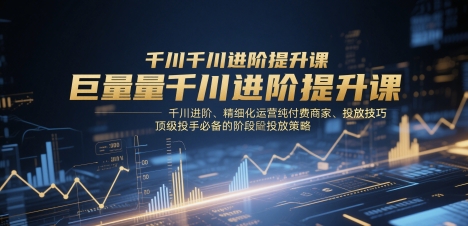 巨量千川进阶提升课，千川进阶、精细化运营纯付费商家、投放技巧、顶级投手必备的阶段性投放策略好创网-专注优质VIP网课 网络创业落地实操课程资源分享 – 每天更新_高质量项目输出好创网