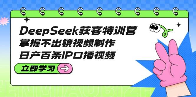 DeepSeek获客特训营:掌握不出镜视频制作,日产百条IP口播视频好创网-专注优质VIP网课 网络创业落地实操课程资源分享 – 每天更新_高质量项目输出好创网