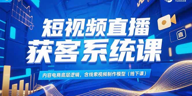 短视频直播获客系统课,内容电商底层逻辑,含线索视频制作模型(线下课好创网-专注优质VIP网课 网络创业落地实操课程资源分享 – 每天更新_高质量项目输出好创网
