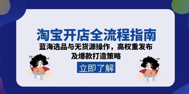 淘宝开店全流程指南,蓝海选品与无货源操作,高权重发布及爆款打造策略好创网-专注优质VIP网课 网络创业落地实操课程资源分享 – 每天更新_高质量项目输出好创网