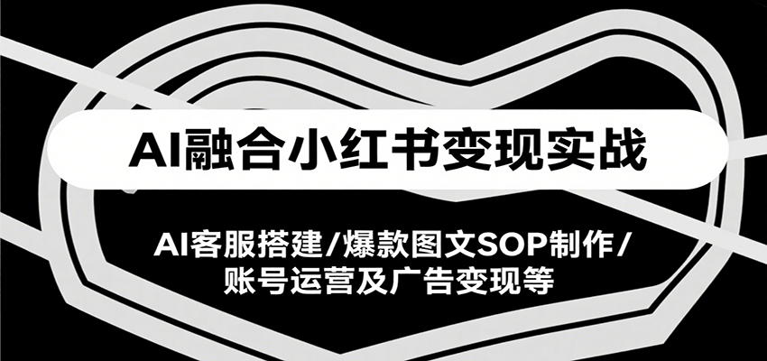 AI融合小红书变现实战课，AI客服搭建/爆款图文SOP制作/账号运营及广告变现等好创网-专注优质VIP网课 网络创业落地实操课程资源分享 – 每天更新_高质量项目输出好创网