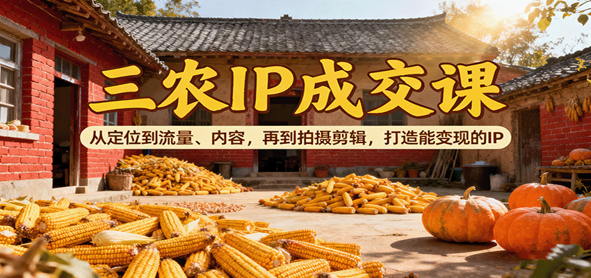 三农IP成交课：从定位到流量、内容，再到拍摄剪辑，打造能变现的IP好创网-专注优质VIP网课 网络创业落地实操课程资源分享 – 每天更新_高质量项目输出好创网