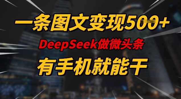 一条图文变现5张,DeeSeep微头条,有手机就能做好创网-专注优质VIP网课 网络创业落地实操课程资源分享 – 每天更新_高质量项目输出好创网
