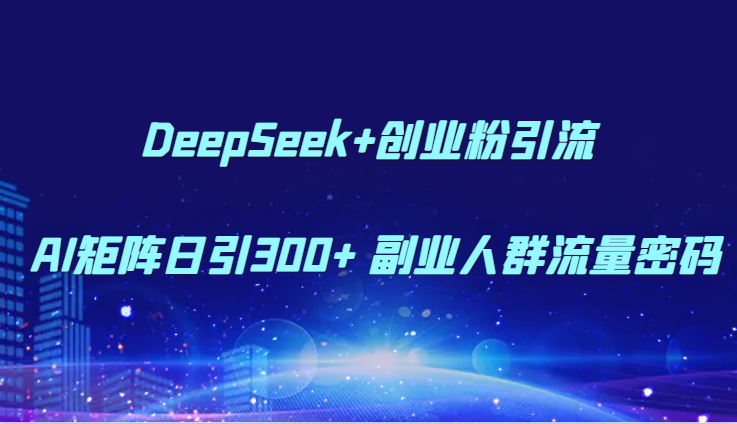 DeepSeek+创业粉引流 AI矩阵日引300+ 副业人群流量密码好创网-专注优质VIP网课 网络创业落地实操课程资源分享 – 每天更新_高质量项目输出好创网