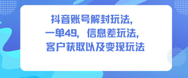 抖音账号解封玩法，一单49，信息差玩法，客户获取以及变现玩法好创网-专注优质VIP网课 网络创业落地实操课程资源分享 – 每天更新_高质量项目输出好创网