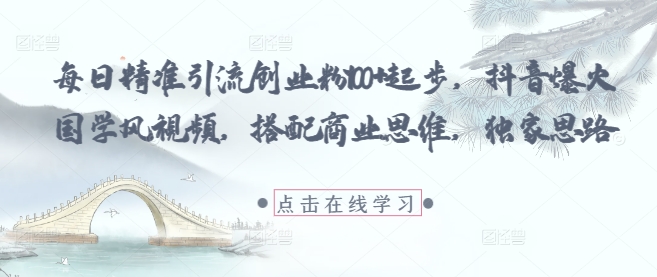 每日精准引流创业粉100+起步，抖音爆火国学风视频，搭配商业思维，独家思路好创网-专注优质VIP网课 网络创业落地实操课程资源分享 – 每天更新_高质量项目输出好创网
