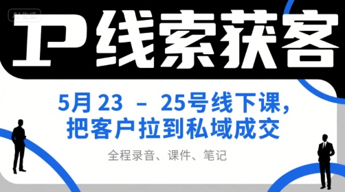 IP线索获客5月23-25号线下课,把客户拉到私域成交(录音+课件+笔记)好创网-专注优质VIP网课 网络创业落地实操课程资源分享 – 每天更新_高质量项目输出好创网