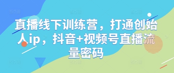 直播线下训练营,打通创始人ip,抖音+视频号直播流量密码好创网-专注优质VIP网课 网络创业落地实操课程资源分享 – 每天更新_高质量项目输出好创网