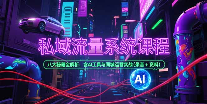 私域流量系统课程，八大秘籍全解析，含AI工具与同城运营实战(录音+资料好创网-专注优质VIP网课 网络创业落地实操课程资源分享 – 每天更新_高质量项目输出好创网