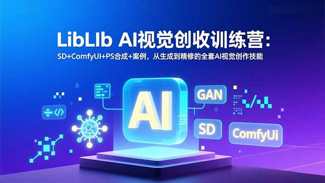 LibLIb AI视觉创收训练营：SD+ComfyUI+PS合成+案例，从生成到精修的全套AI视觉创作技能好创网-专注优质VIP网课 网络创业落地实操课程资源分享 – 每天更新_高质量项目输出好创网