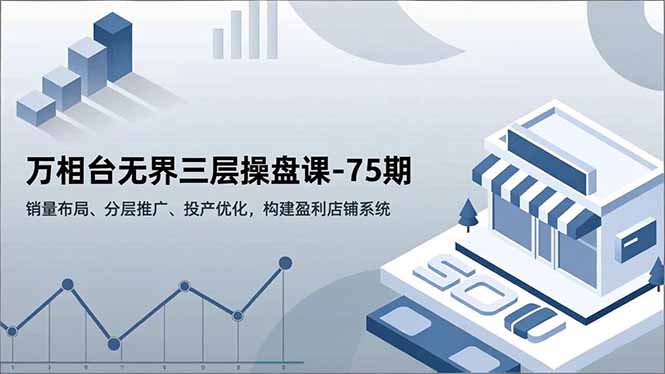 万相台无界三层操盘课-75期,销量布局、分层推广、投产优化,构建盈利店铺系统好创网-专注优质VIP网课 网络创业落地实操课程资源分享 – 每天更新_高质量项目输出好创网