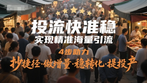 投流快准稳,实现精准海量引流,4步助力,抄捷径·做增量·稳转化·提投产好创网-专注优质VIP网课 网络创业落地实操课程资源分享 – 每天更新_高质量项目输出好创网