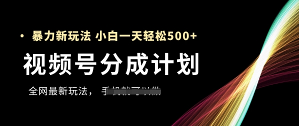 视频号分成计划，全网最暴力玩法，新手一天也能轻松5张+好创网-专注优质VIP网课 网络创业落地实操课程资源分享 – 每天更新_高质量项目输出好创网