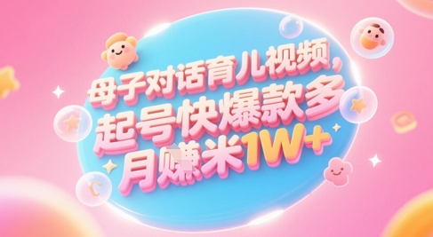 AI生成母子对话育儿类视频，起号快爆款多，小白宝妈轻松学，多渠道变现，月入1W+好创网-专注优质VIP网课 网络创业落地实操课程资源分享 – 每天更新_高质量项目输出好创网