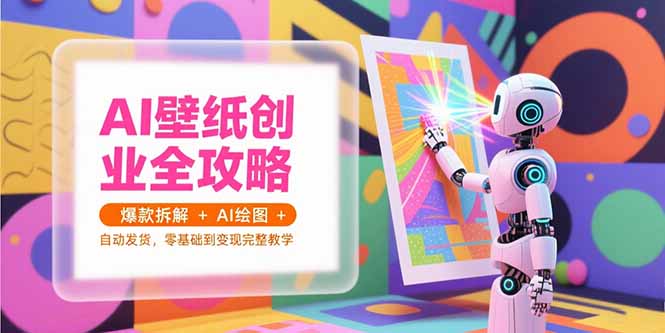 AI壁纸创业全攻略，爆款拆解+AI绘图+自动发货，零基础到变现完整教学好创网-专注优质VIP网课 网络创业落地实操课程资源分享 – 每天更新_高质量项目输出好创网