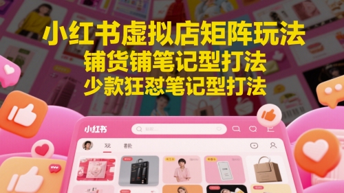 小红书虚拟店矩阵玩法，铺货铺笔记型打法，少款狂怼笔记型打法(更新)好创网-专注优质VIP网课 网络创业落地实操课程资源分享 – 每天更新_高质量项目输出好创网
