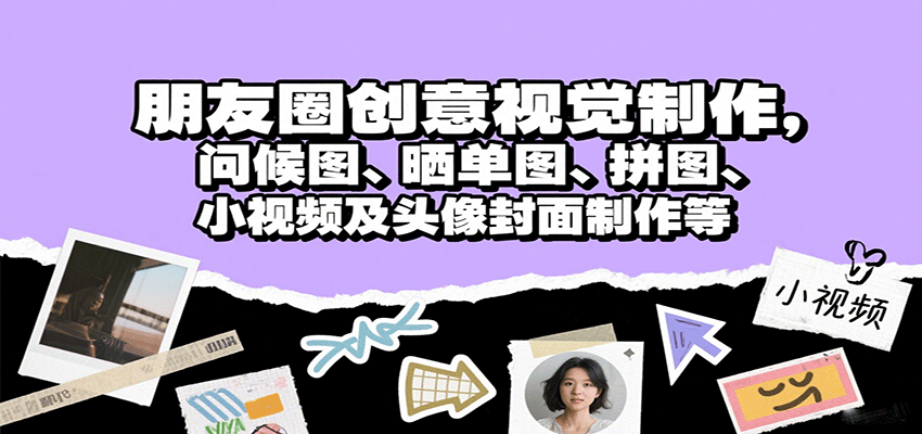 朋友圈创意视觉制作,问候图、晒单图、拼图、小视频及头像封面制作等好创网-专注优质VIP网课 网络创业落地实操课程资源分享 – 每天更新_高质量项目输出好创网