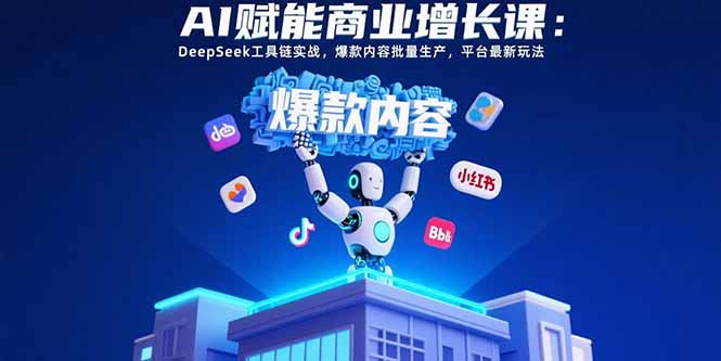 AI赋能商业增长课：DeepSeek工具链实战，爆款内容批量生产，平台最新玩法好创网-专注优质VIP网课 网络创业落地实操课程资源分享 – 每天更新_高质量项目输出好创网