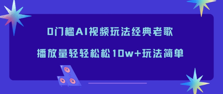 0门槛AI视频玩法经典老歌，播放量轻轻松松10w+玩法简单好创网-专注优质VIP网课 网络创业落地实操课程资源分享 – 每天更新_高质量项目输出好创网