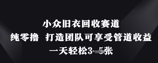 小众旧衣回收赛道，纯零撸 打造团队可享受管道收益，一天轻松3张好创网-专注优质VIP网课 网络创业落地实操课程资源分享 – 每天更新_高质量项目输出好创网