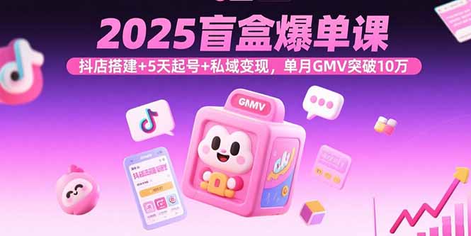 2025盲盒爆单课,抖店搭建+5天起号+私域变现,单月GMV突破10万好创网-专注优质VIP网课 网络创业落地实操课程资源分享 – 每天更新_高质量项目输出好创网