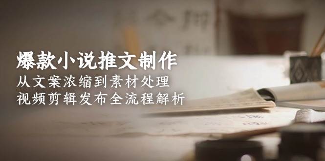 爆款小说推文制作,从文案浓缩到素材处理,视频剪辑发布全流程解析好创网-专注优质VIP网课 网络创业落地实操课程资源分享 – 每天更新_高质量项目输出好创网