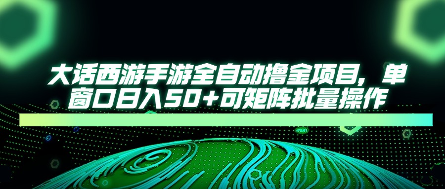 大话西游手游全自动撸金项目，单窗口日入50+可矩阵批量操作好创网-专注优质VIP网课 网络创业落地实操课程资源分享 – 每天更新_高质量项目输出好创网