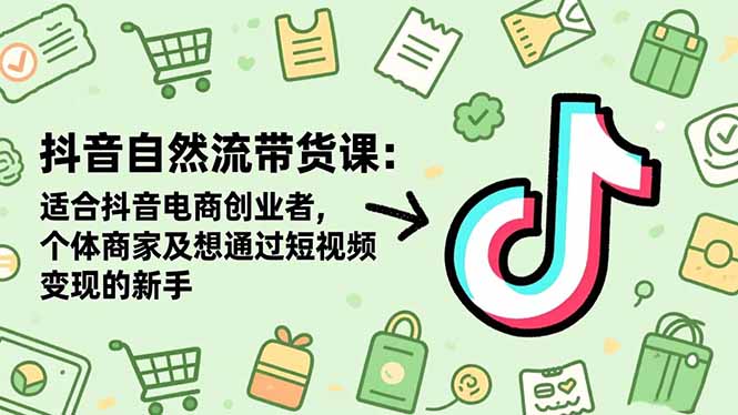 抖音自然流带货课:适合抖音电商创业者,个体商家及想通过短视频变现的新手好创网-专注优质VIP网课 网络创业落地实操课程资源分享 – 每天更新_高质量项目输出好创网