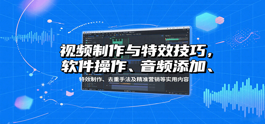 视频制作与特效技巧:软件操作、音频添加、特效制作、去重手法及精准营销等实用内容好创网-专注优质VIP网课 网络创业落地实操课程资源分享 – 每天更新_高质量项目输出好创网