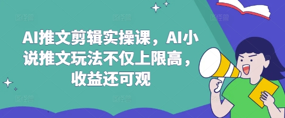 AI推文剪辑实操课，AI小说推文玩法不仅上限高，收益还可观好创网-专注优质VIP网课 网络创业落地实操课程资源分享 – 每天更新_高质量项目输出好创网