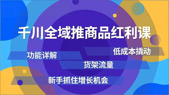 千川全域推商品红利课,功能详解、低成本撬动、货架流量,新手抓住增长机会好创网-专注优质VIP网课 网络创业落地实操课程资源分享 – 每天更新_高质量项目输出好创网