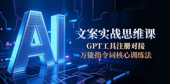 AI文案实战思维课,GPT工具注册对接,万能指令词核心训练法好创网-专注优质VIP网课 网络创业落地实操课程资源分享 – 每天更新_高质量项目输出好创网