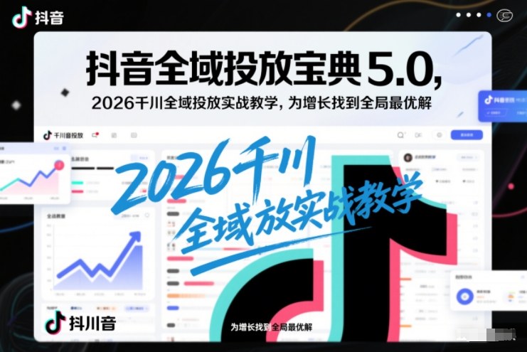 抖音全域投放宝典5.0，2026千川全域投放实战教学，为增长找到全局最优解好创网-专注优质VIP网课 网络创业落地实操课程资源分享 – 每天更新_高质量项目输出好创网