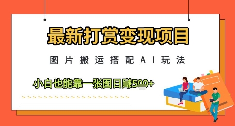 最新打赏变现项目，图片搬运搭配AI玩法，小白也能靠一张图日入5张好创网-专注优质VIP网课 网络创业落地实操课程资源分享 – 每天更新_高质量项目输出好创网
