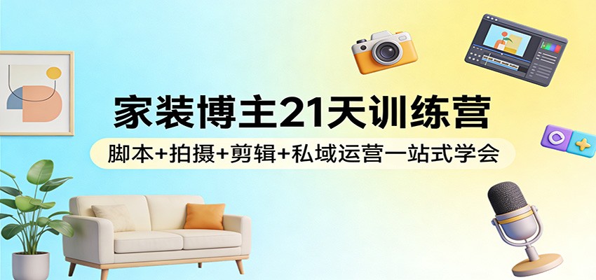 家装博主21天训练营：脚本+拍摄+剪辑+私域运营一站式学会好创网-专注优质VIP网课 网络创业落地实操课程资源分享 – 每天更新_高质量项目输出好创网