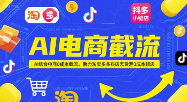 AI电商截流项目,AI结合电商0成本截流,助力淘宝多多抖店无货源0成本起店好创网-专注优质VIP网课 网络创业落地实操课程资源分享 – 每天更新_高质量项目输出好创网