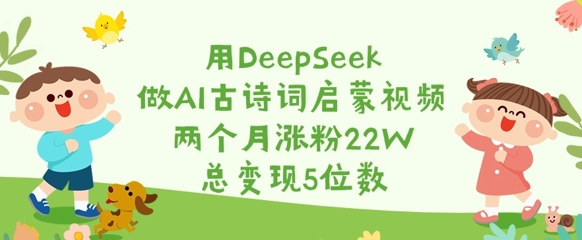 用DeepSeek做AI古诗词启蒙视频,两个月涨粉22W,总变现5位数好创网-专注优质VIP网课 网络创业落地实操课程资源分享 – 每天更新_高质量项目输出好创网