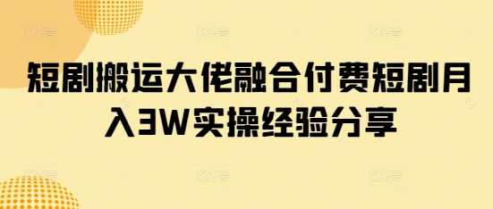 短剧搬运大佬融合付费短剧月入3W实操经验分享好创网-专注优质VIP网课 网络创业落地实操课程资源分享 – 每天更新_高质量项目输出好创网