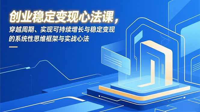 创业稳定变现心法课,穿越周期、实现可持续增长与稳定变现的系统性思维框架与实战心法好创网-专注优质VIP网课 网络创业落地实操课程资源分享 – 每天更新_高质量项目输出好创网